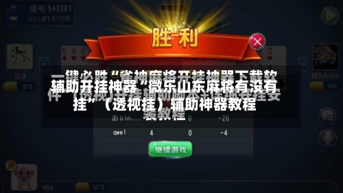 辅助开挂神器“微乐山东麻将有没有挂	”（透视挂）辅助神器教程-第1张图片