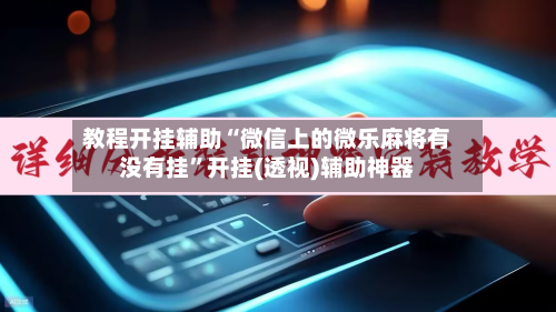 教程开挂辅助“微信上的微乐麻将有没有挂	”开挂(透视)辅助神器-第1张图片