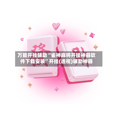 万能开挂辅助“雀神麻将开挂神器软件下载安装”开挂(透视)辅助神器-第1张图片