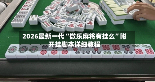 2026最新一代“微乐麻将有挂么	”附开挂脚本详细教程-第2张图片