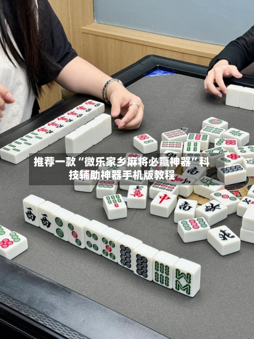 推荐一款“微乐家乡麻将必赢神器	”科技辅助神器手机版教程-第1张图片