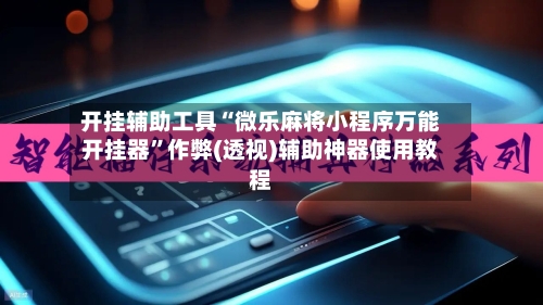 开挂辅助工具“微乐麻将小程序万能开挂器	”作弊(透视)辅助神器使用教程-第1张图片