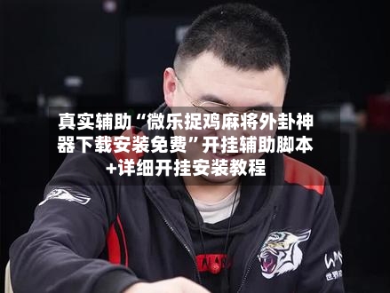 真实辅助“微乐捉鸡麻将外卦神器下载安装免费	”开挂辅助脚本+详细开挂安装教程-第1张图片