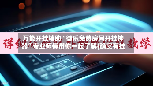 万能开挂辅助“微乐免费房间开挂神器”专业师傅带你一起了解(确实有挂-第1张图片