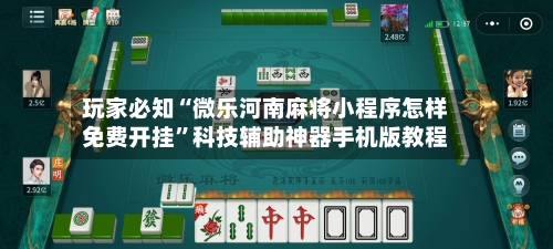 玩家必知“微乐河南麻将小程序怎样免费开挂”科技辅助神器手机版教程-第1张图片