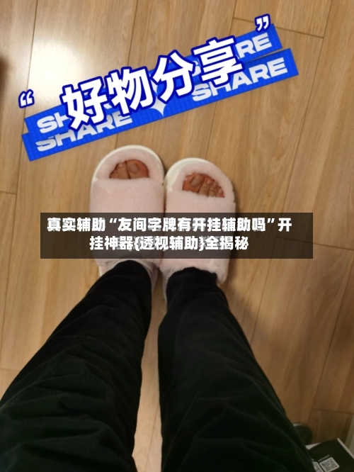 真实辅助“友间字牌有开挂辅助吗”开挂神器{透视辅助}全揭秘-第1张图片
