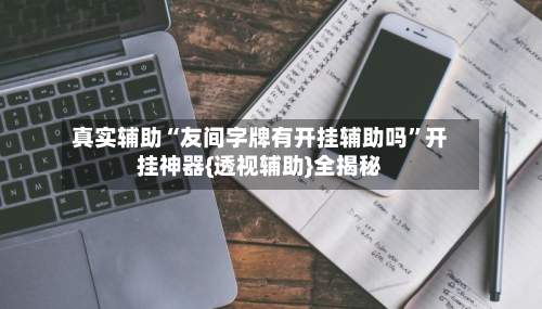 真实辅助“友间字牌有开挂辅助吗”开挂神器{透视辅助}全揭秘-第3张图片