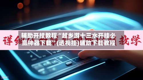 辅助开挂教程“越乡游十三水开挂必赢神器下载”(透视挂)辅助下载教程-第1张图片