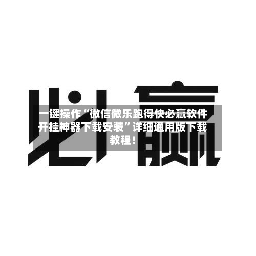 一键操作“微信微乐跑得快必赢软件开挂神器下载安装	”详细通用版下载教程！-第2张图片