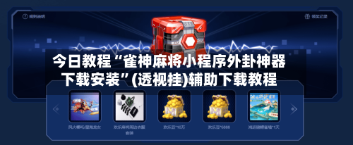 今日教程“雀神麻将小程序外卦神器下载安装	”(透视挂)辅助下载教程-第3张图片