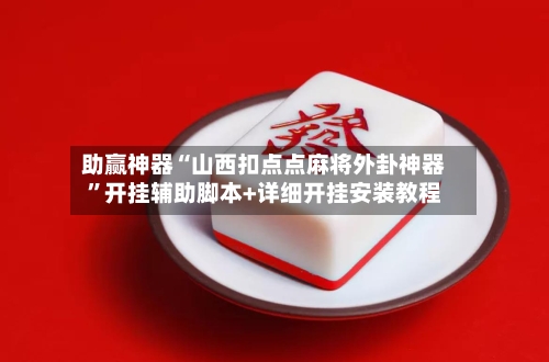 助赢神器“山西扣点点麻将外卦神器	”开挂辅助脚本+详细开挂安装教程-第2张图片