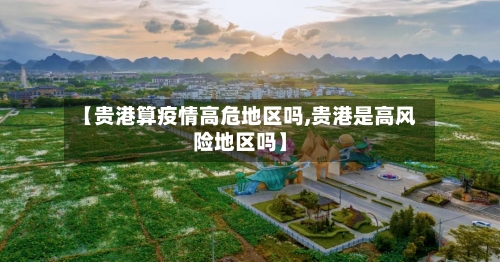 【贵港算疫情高危地区吗,贵港是高风险地区吗】-第1张图片
