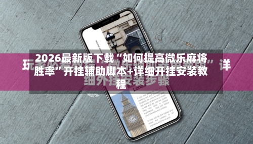2026最新版下载“如何提高微乐麻将胜率	”开挂辅助脚本+详细开挂安装教程-第1张图片