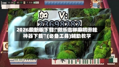 2026最新版下载“微乐吉林麻将开挂神器下载	”(必备工具)辅助教学-第1张图片