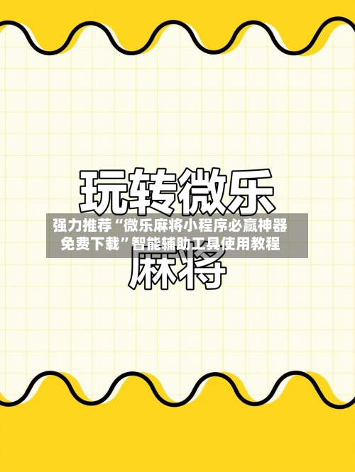 强力推荐“微乐麻将小程序必赢神器免费下载”智能辅助工具使用教程-第2张图片