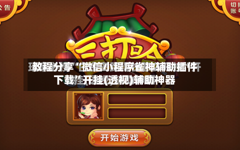 教程分享“微信小程序雀神辅助插件下载”开挂(透视)辅助神器-第2张图片