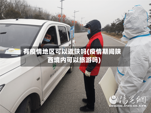 有疫情地区可以返陕吗(疫情期间陕西境内可以旅游吗)-第1张图片