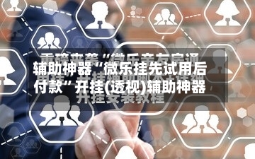 辅助神器“微乐挂先试用后付款	”开挂(透视)辅助神器-第2张图片