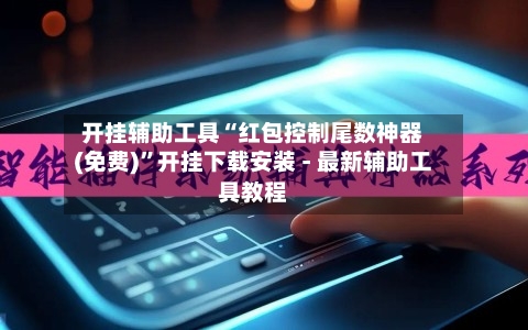 开挂辅助工具“红包控制尾数神器(免费)	”开挂下载安装 - 最新辅助工具教程-第1张图片