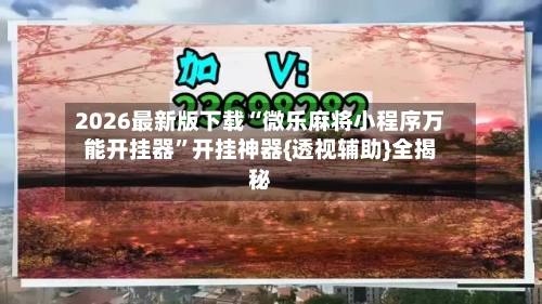 2026最新版下载“微乐麻将小程序万能开挂器”开挂神器{透视辅助}全揭秘-第2张图片