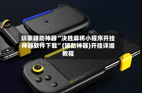 玩家辅助神器“决胜麻将小程序开挂神器软件下载”(辅助神器)开挂详细教程-第3张图片