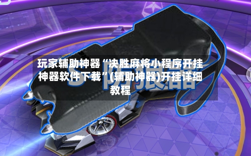 玩家辅助神器“决胜麻将小程序开挂神器软件下载”(辅助神器)开挂详细教程-第1张图片