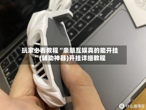 玩家必看教程“亲朋互娱真的能开挂	”(辅助神器)开挂详细教程-第1张图片