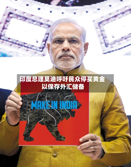 印度总理莫迪呼吁民众停买黄金 以保存外汇储备-第1张图片