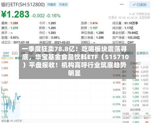 一季度狂卖78.8亿！吃喝板块震荡寻底，华宝基金食品饮料ETF（515710）平盘报收！机构高呼行业筑底趋势明显-第3张图片