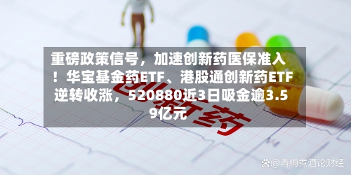 重磅政策信号，加速创新药医保准入！华宝基金药ETF	、港股通创新药ETF逆转收涨	，520880近3日吸金逾3.59亿元-第2张图片