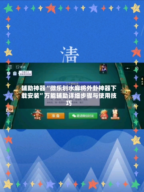 辅助神器“微乐划水麻将外卦神器下载安装”万能辅助详细步骤与使用技巧-第3张图片