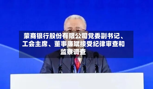 蒙商银行股份有限公司党委副书记、工会主席、董事廉斌接受纪律审查和监察调查-第2张图片