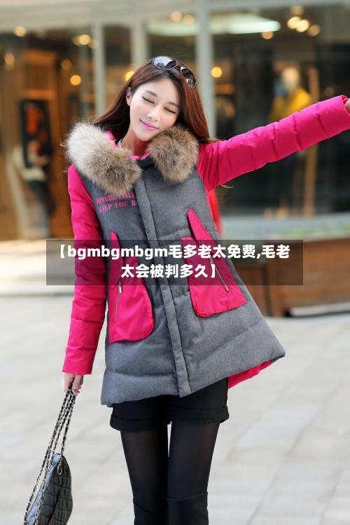 【bgmbgmbgm毛多老太免费,毛老太会被判多久】-第1张图片