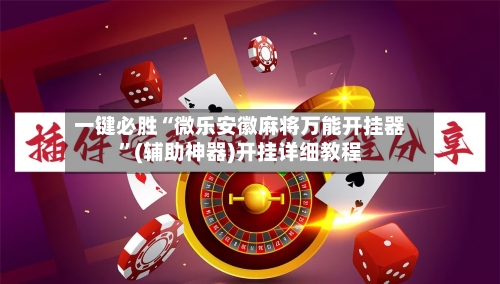 一键必胜“微乐安徽麻将万能开挂器	”(辅助神器)开挂详细教程-第2张图片