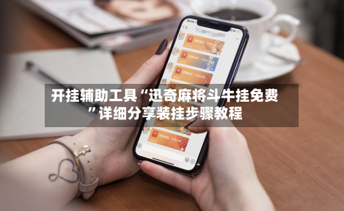 开挂辅助工具“迅奇麻将斗牛挂免费”详细分享装挂步骤教程-第1张图片