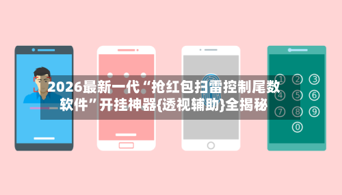 2026最新一代“抢红包扫雷控制尾数软件”开挂神器{透视辅助}全揭秘-第3张图片