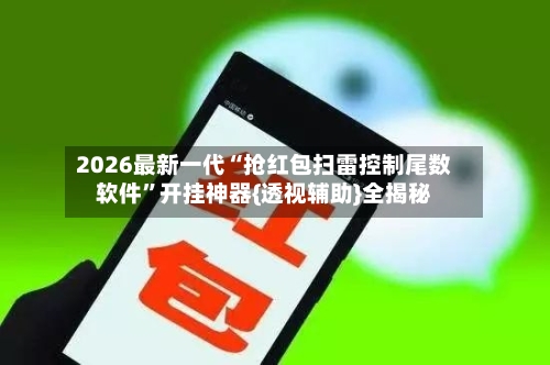 2026最新一代“抢红包扫雷控制尾数软件”开挂神器{透视辅助}全揭秘-第1张图片