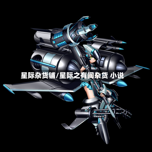 星际杂货铺/星际之有间杂货 小说-第1张图片