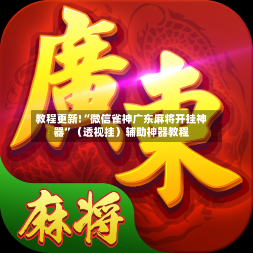 教程更新!“微信雀神广东麻将开挂神器”（透视挂）辅助神器教程-第2张图片
