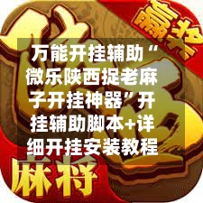 万能开挂辅助“微乐陕西捉老麻子开挂神器”开挂辅助脚本+详细开挂安装教程-第1张图片