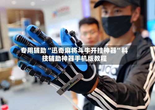 专用辅助“迅奇麻将斗牛开挂神器	”科技辅助神器手机版教程-第3张图片