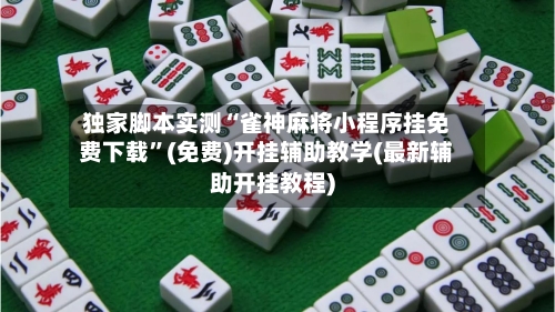 独家脚本实测“雀神麻将小程序挂免费下载	”(免费)开挂辅助教学(最新辅助开挂教程)-第1张图片