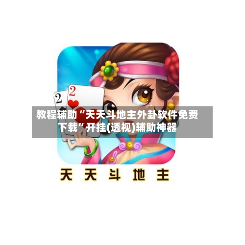 教程辅助“天天斗地主外卦软件免费下载”开挂(透视)辅助神器-第1张图片