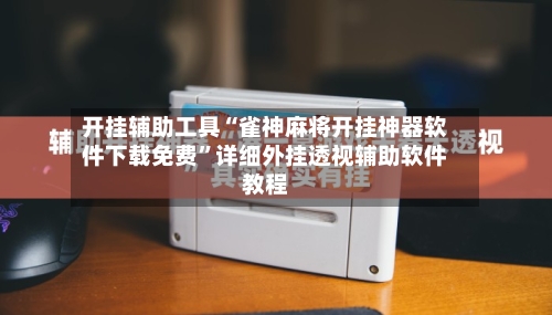 开挂辅助工具“雀神麻将开挂神器软件下载免费”详细外挂透视辅助软件教程-第1张图片
