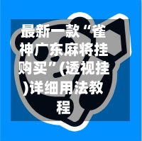 最新一款“雀神广东麻将挂购买”(透视挂)详细用法教程-第3张图片