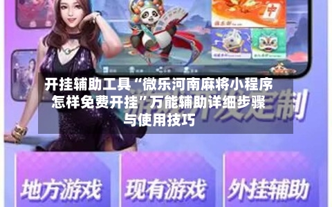 开挂辅助工具“微乐河南麻将小程序怎样免费开挂”万能辅助详细步骤与使用技巧-第2张图片