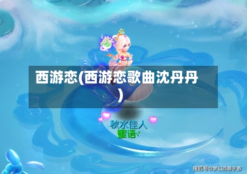 西游恋(西游恋歌曲沈丹丹)-第3张图片