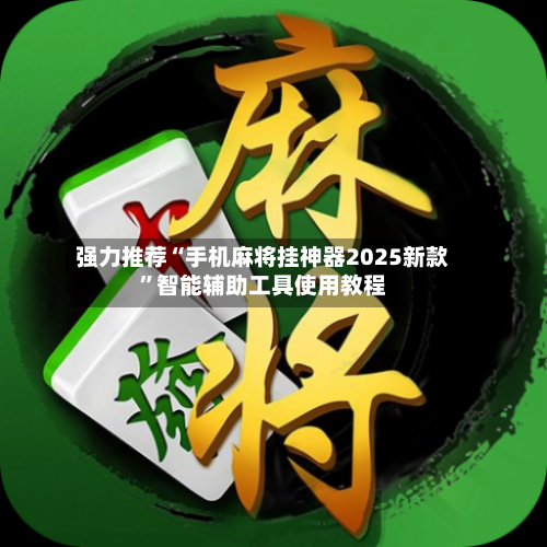 强力推荐“手机麻将挂神器2025新款”智能辅助工具使用教程-第3张图片