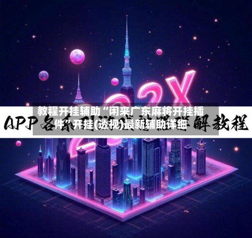 教程开挂辅助“闲来广东麻将开挂插件”开挂(透视)最新辅助详细-第2张图片