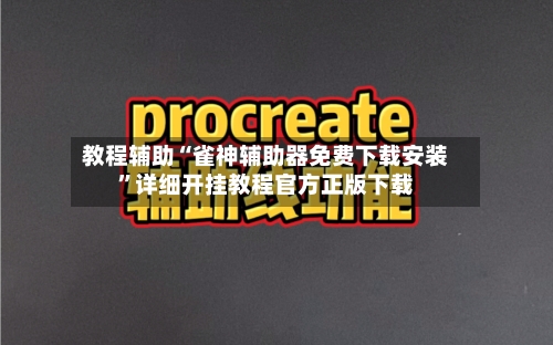 教程辅助“雀神辅助器免费下载安装	”详细开挂教程官方正版下载-第2张图片